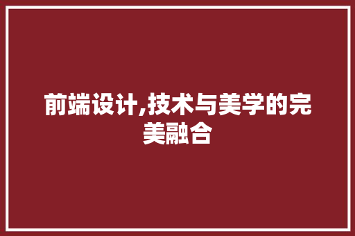 前端设计,技术与美学的完美融合 前端设计,技术与美学的完美融合 神马SEO