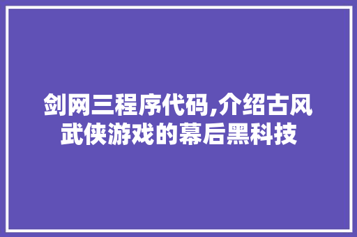 剑网三程序代码,介绍古风武侠游戏的幕后黑科技