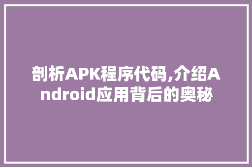 剖析APK程序代码,介绍Android应用背后的奥秘 剖析APK程序代码,介绍Android应用背后的奥秘 网站建设公司