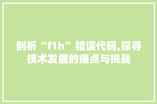 剖析“f1h”错误代码,探寻技术发展的痛点与挑战 剖析“f1h”错误代码,探寻技术发展的痛点与挑战 百度SEO