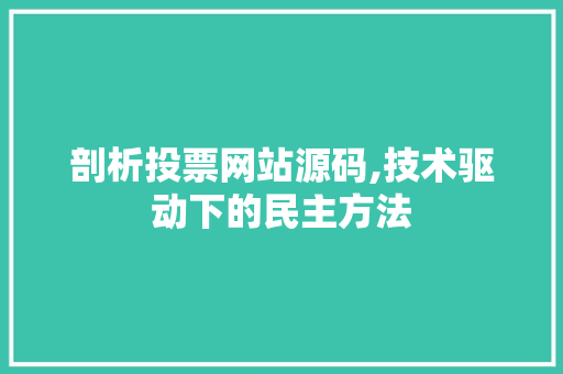 剖析投票网站源码,技术驱动下的民主方法 剖析投票网站源码,技术驱动下的民主方法 百度SEO