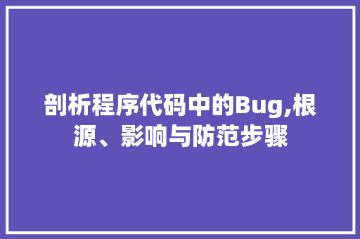 剖析程序代码中的Bug,根源、影响与防范步骤