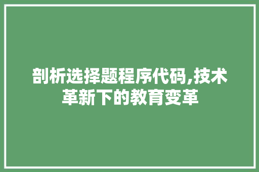 剖析选择题程序代码,技术革新下的教育变革 剖析选择题程序代码,技术革新下的教育变革 神马SEO