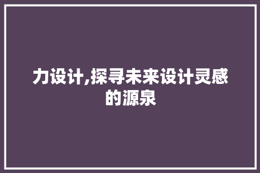 力设计,探寻未来设计灵感的源泉 力设计,探寻未来设计灵感的源泉 网站建设公司