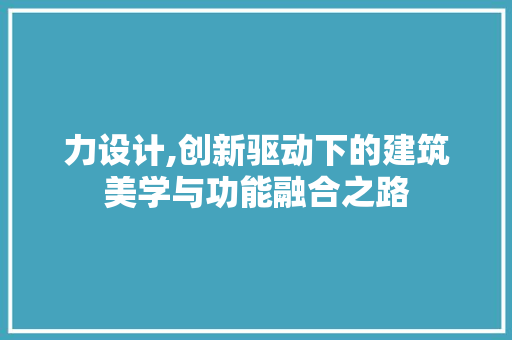 力设计,创新驱动下的建筑美学与功能融合之路 力设计,创新驱动下的建筑美学与功能融合之路 网站建设公司