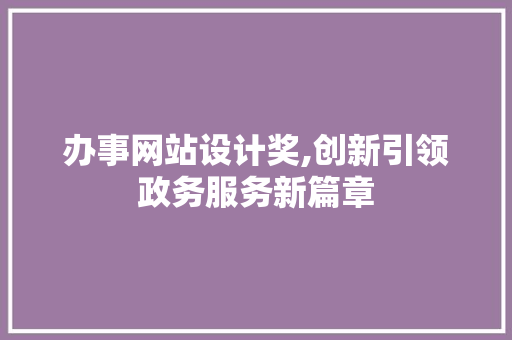 办事网站设计奖,创新引领政务服务新篇章 办事网站设计奖,创新引领政务服务新篇章 必应SEO