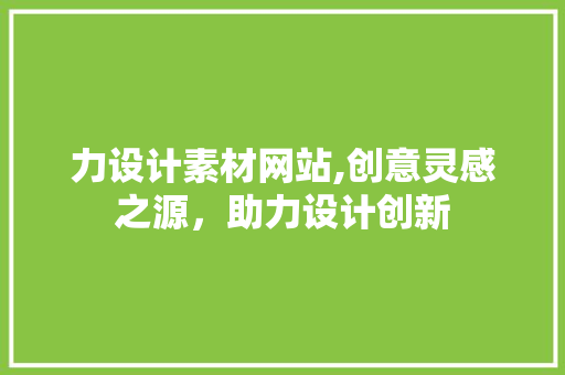 力设计素材网站,创意灵感之源，助力设计创新 力设计素材网站,创意灵感之源，助力设计创新 百度SEO
