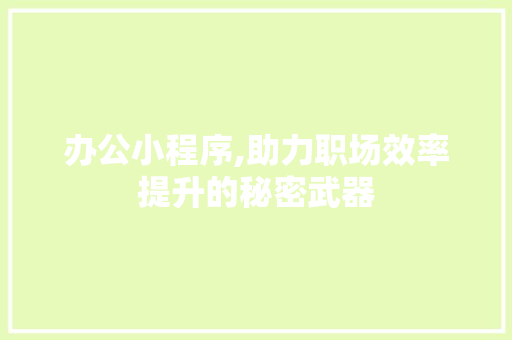 办公小程序,助力职场效率提升的秘密武器 办公小程序,助力职场效率提升的秘密武器 必应SEO