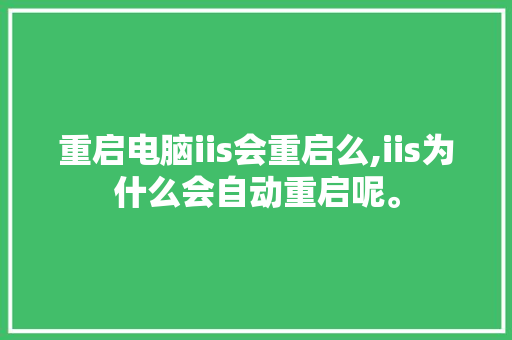 重启电脑iis会重启么,iis为什么会自动重启呢。 重启电脑iis会重启么,iis为什么会自动重启呢。 必应SEO