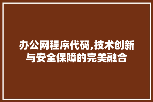 办公网程序代码,技术创新与安全保障的完美融合 办公网程序代码,技术创新与安全保障的完美融合 神马SEO