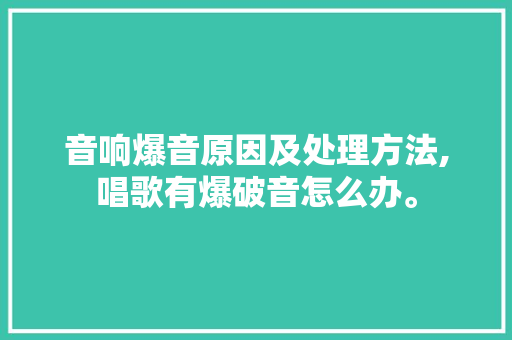 音响爆音原因及处理方法,唱歌有爆破音怎么办。 音响爆音原因及处理方法,唱歌有爆破音怎么办。 搜狗SEO