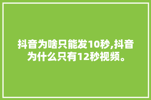 抖音为啥只能发10秒,抖音为什么只有12秒视频。 抖音为啥只能发10秒,抖音为什么只有12秒视频。 SEO关键词