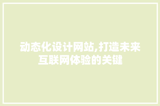 动态化设计网站,打造未来互联网体验的关键 动态化设计网站,打造未来互联网体验的关键 SEO关键词