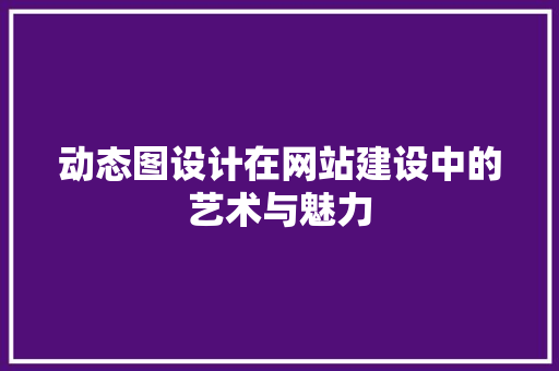 动态图设计在网站建设中的艺术与魅力 动态图设计在网站建设中的艺术与魅力 SEO关键词