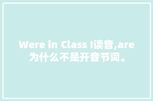 Were in Class I读音,are为什么不是开音节词。 Were in Class I读音,are为什么不是开音节词。 必应SEO