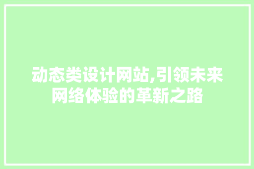 动态类设计网站,引领未来网络体验的革新之路 动态类设计网站,引领未来网络体验的革新之路 搜狗SEO