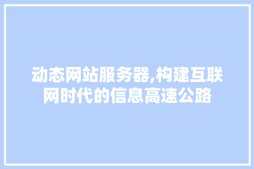 动态网站服务器,构建互联网时代的信息高速公路 动态网站服务器,构建互联网时代的信息高速公路 百度SEO