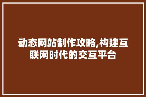 动态网站制作攻略,构建互联网时代的交互平台 动态网站制作攻略,构建互联网时代的交互平台 神马SEO