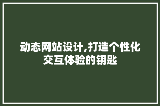 动态网站设计,打造个性化交互体验的钥匙 动态网站设计,打造个性化交互体验的钥匙 必应SEO