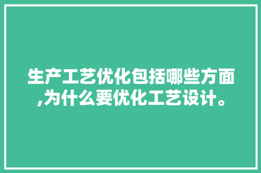 生产工艺优化包括哪些方面,为什么要优化工艺设计。 生产工艺优化包括哪些方面,为什么要优化工艺设计。 必应SEO
