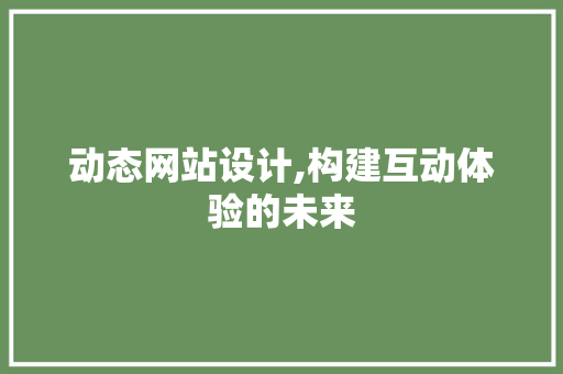 动态网站设计,构建互动体验的未来