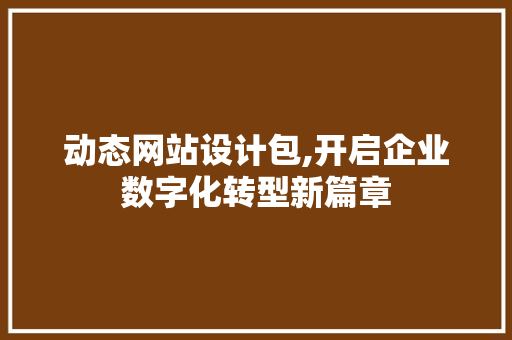 动态网站设计包,开启企业数字化转型新篇章