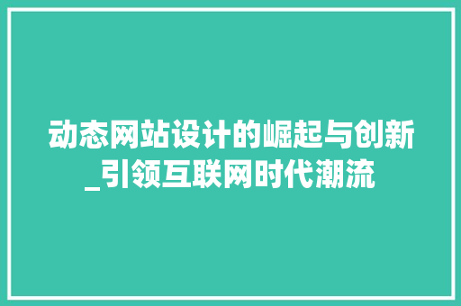 动态网站设计的崛起与创新_引领互联网时代潮流 动态网站设计的崛起与创新_引领互联网时代潮流 网站建设公司