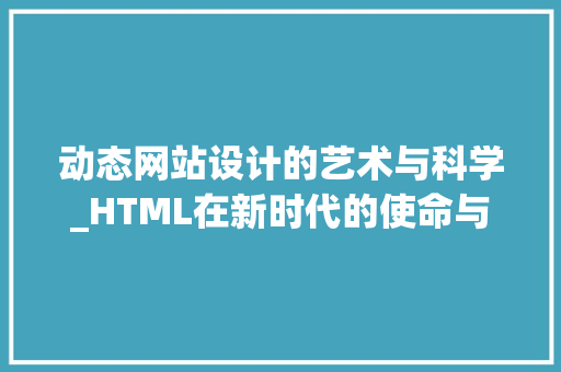 动态网站设计的艺术与科学_HTML在新时代的使命与挑战 动态网站设计的艺术与科学_HTML在新时代的使命与挑战 搜狗SEO