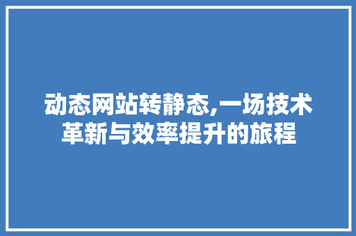 动态网站转静态,一场技术革新与效率提升的旅程 动态网站转静态,一场技术革新与效率提升的旅程 搜狗SEO