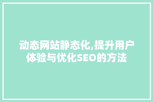动态网站静态化,提升用户体验与优化SEO的方法 动态网站静态化,提升用户体验与优化SEO的方法 必应SEO