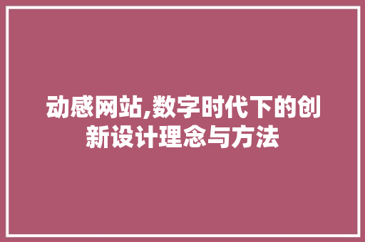 动感网站,数字时代下的创新设计理念与方法 动感网站,数字时代下的创新设计理念与方法 SEO关键词