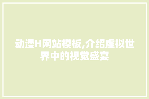 动漫H网站模板,介绍虚拟世界中的视觉盛宴 动漫H网站模板,介绍虚拟世界中的视觉盛宴 搜狗SEO