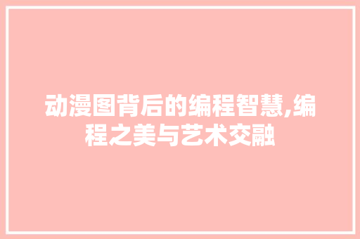 动漫图背后的编程智慧,编程之美与艺术交融 动漫图背后的编程智慧,编程之美与艺术交融 SEO关键词