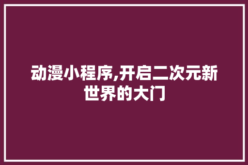 动漫小程序,开启二次元新世界的大门 动漫小程序,开启二次元新世界的大门 百度SEO
