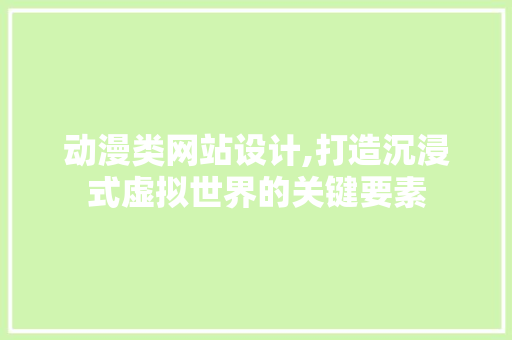 动漫类网站设计,打造沉浸式虚拟世界的关键要素 动漫类网站设计,打造沉浸式虚拟世界的关键要素 神马SEO