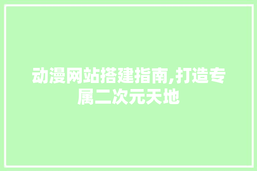 动漫网站搭建指南,打造专属二次元天地 动漫网站搭建指南,打造专属二次元天地 必应SEO