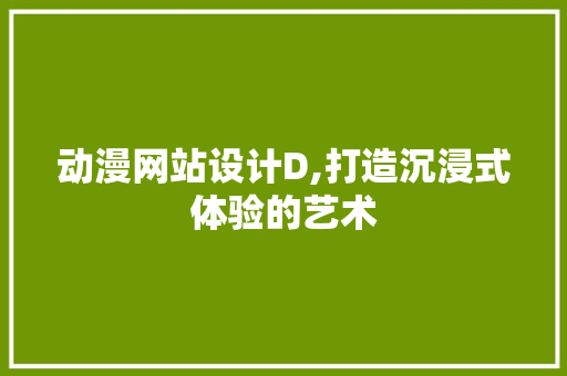 动漫网站设计D,打造沉浸式体验的艺术 动漫网站设计D,打造沉浸式体验的艺术 SEO关键词