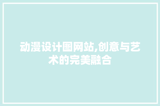 动漫设计图网站,创意与艺术的完美融合 动漫设计图网站,创意与艺术的完美融合 SEO关键词