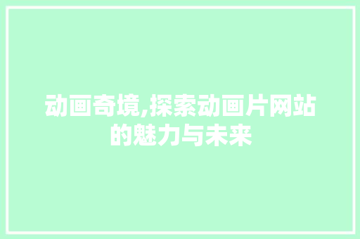 动画奇境,探索动画片网站的魅力与未来 动画奇境,探索动画片网站的魅力与未来 网站建设公司