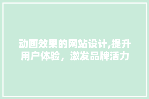 动画效果的网站设计,提升用户体验，激发品牌活力 动画效果的网站设计,提升用户体验，激发品牌活力 必应SEO
