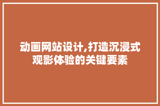 动画网站设计,打造沉浸式观影体验的关键要素 动画网站设计,打造沉浸式观影体验的关键要素 网站建设公司