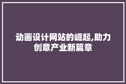 动画设计网站的崛起,助力创意产业新篇章 动画设计网站的崛起,助力创意产业新篇章 必应SEO