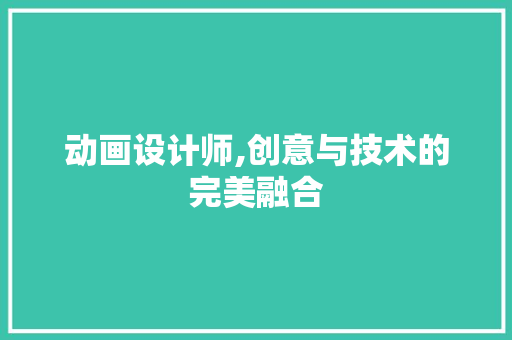 动画设计师,创意与技术的完美融合 动画设计师,创意与技术的完美融合 搜狗SEO