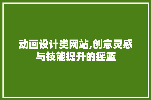 动画设计类网站,创意灵感与技能提升的摇篮 动画设计类网站,创意灵感与技能提升的摇篮 SEO关键词