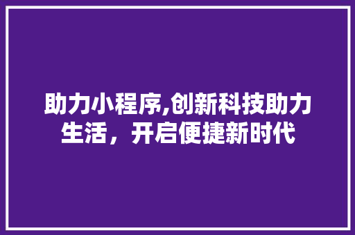 助力小程序,创新科技助力生活，开启便捷新时代 助力小程序,创新科技助力生活，开启便捷新时代 搜狗SEO