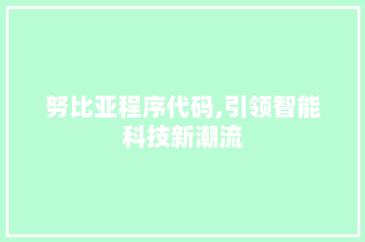 努比亚程序代码,引领智能科技新潮流 努比亚程序代码,引领智能科技新潮流 神马SEO