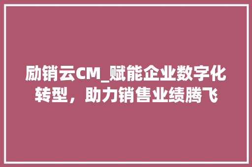 励销云CM_赋能企业数字化转型，助力销售业绩腾飞 励销云CM_赋能企业数字化转型，助力销售业绩腾飞 SEO关键词