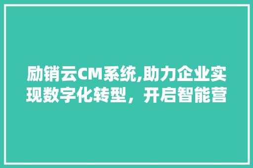 励销云CM系统,助力企业实现数字化转型，开启智能营销新时代 励销云CM系统,助力企业实现数字化转型，开启智能营销新时代 神马SEO