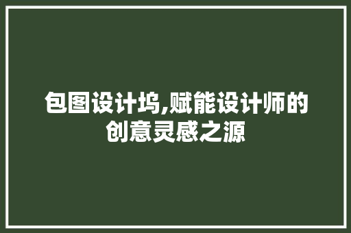 包图设计坞,赋能设计师的创意灵感之源 包图设计坞,赋能设计师的创意灵感之源 SEO关键词