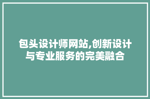 包头设计师网站,创新设计与专业服务的完美融合 包头设计师网站,创新设计与专业服务的完美融合 必应SEO